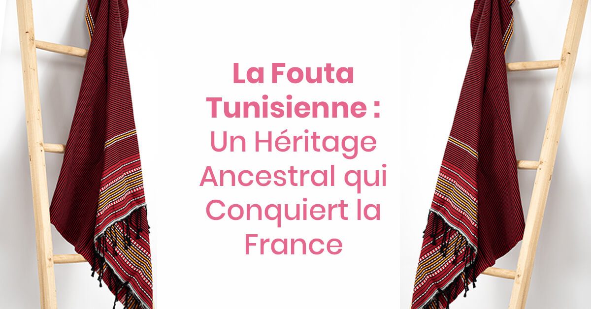 La Fouta Tunisienne : Un Héritage Ancestral qui Séduit la France
